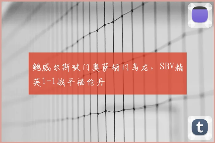 鲍威尔斯破门奥萨胡门乌龙,SBV精英1-1战平福伦丹