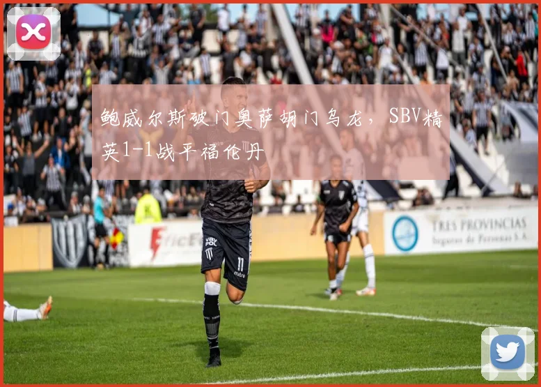 鲍威尔斯破门奥萨胡门乌龙，SBV精英1-1战平福伦丹