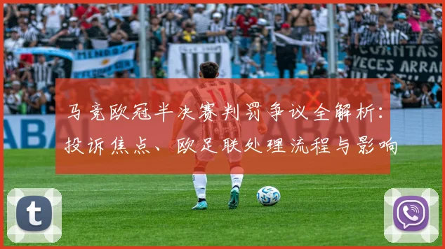 马竞欧冠半决赛判罚争议全解析:投诉焦点、欧足联处理流程与影响