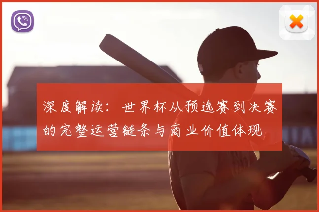 深度解读:世界杯从预选赛到决赛的完整运营链条与商业价值体现