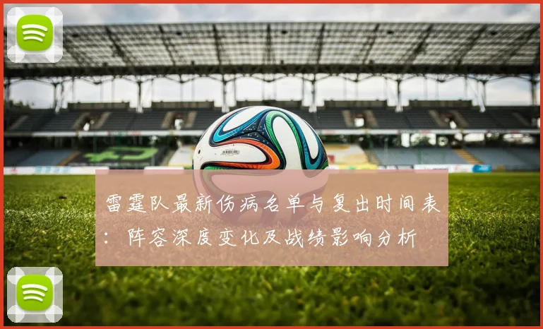 雷霆队最新伤病名单与复出时间表：阵容深度变化及战绩影响分析